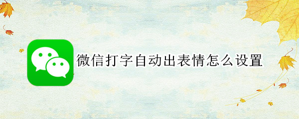 微信打字自动出表情怎么设置 微信打字自动出表情怎么设置苹果手机