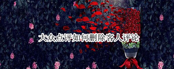 大众点评如何删除客人评论（大众点评如何删除客人评论信息）