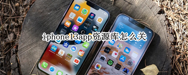 iphone13app资源库怎么关（iPhone12app资源库怎么关掉）
