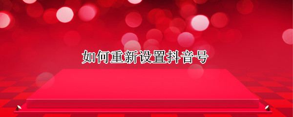 如何重新设置抖音号（如何重新设置抖音号和密码）