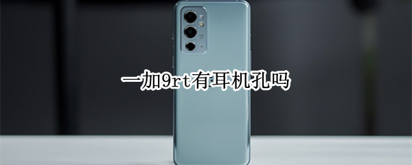 一加9rt有耳机孔吗 一加9rt有耳机孔吗图片