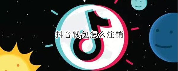 抖音钱包怎么注销 抖音钱包怎么注销还有账单吗