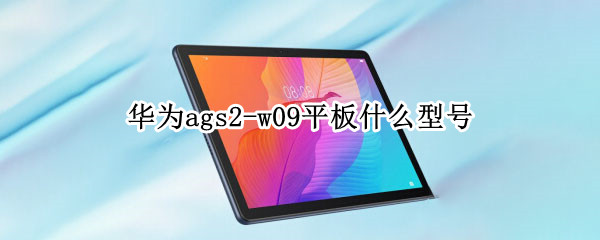 华为ags2-w09平板什么型号（华为ags2w09平板什么型号）