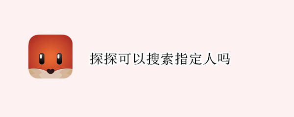 探探可以搜索指定人吗（探探怎么搜索指定人吗）