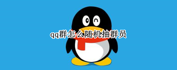 qq群怎么随机抽群员（qq群怎么随机抽群员2021）