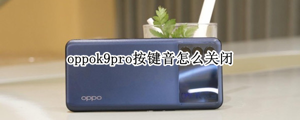 oppok9pro按键音怎么关闭（oppoK9按键音怎么关闭）