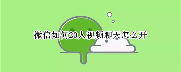 微信如何20人视频聊天怎么开