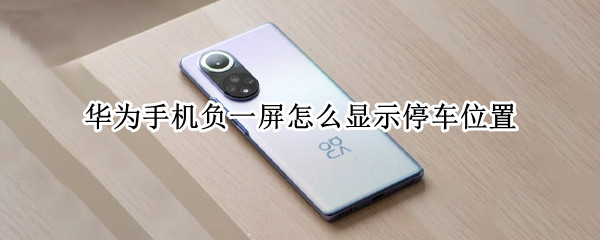 华为手机负一屏怎么显示停车位置（荣耀负一屏停车位置）