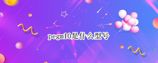 pegm10是什么型号（pegm10是什么型号怎么读）
