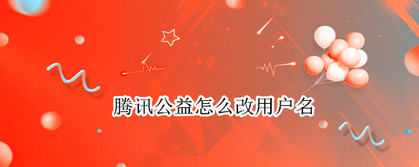 腾讯公益怎么改用户名 腾讯公益怎么改昵称