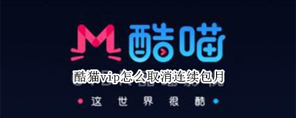 酷猫vip怎么取消连续包月（酷猫vip怎么取消连续包月苹果手机）