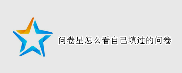 问卷星怎么看自己填过的问卷 问卷星怎么看自己填过的问卷内容