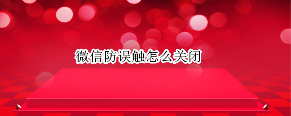 微信防误触怎么关闭（微信怎么接触屏蔽）