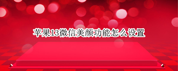 苹果13微信美颜功能怎么设置 苹果13微信美颜功能怎么设置的