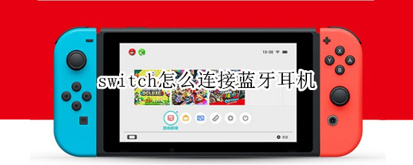 switch怎么连接蓝牙耳机 switch怎么连接蓝牙耳机搜索不到