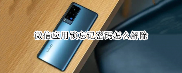 微信应用锁忘记密码怎么解除（华为手机微信应用锁忘记密码怎么解除）