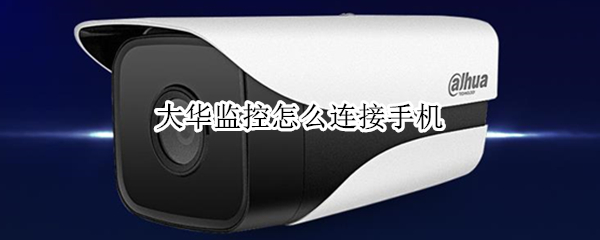 大华监控怎么连接手机（大华监控怎么连接手机离线什么原因）