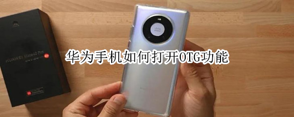 华为手机如何打开OTG功能（怎么打开手机OTG功能华为）