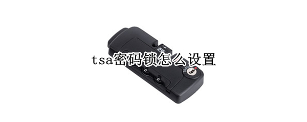 tsa密码锁怎么设置 tsa密码锁设置不了
