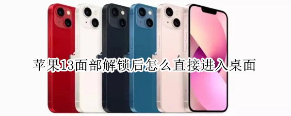 苹果13面部解锁后怎么直接进入桌面（苹果13面部解锁后怎么直接进入桌面呢）