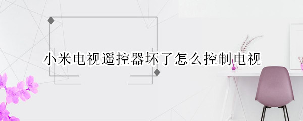 小米电视遥控器坏了怎么控制电视 小米电视遥控器坏了怎么控制电视机