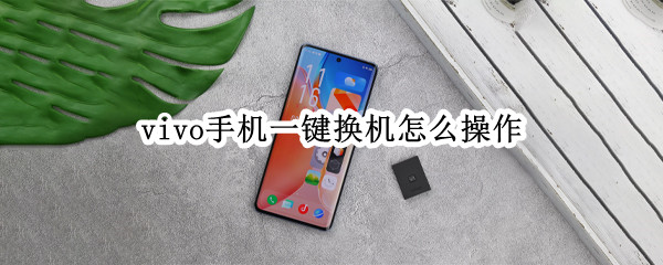 vivo手机一键换机怎么操作 VIVO手机怎样一键换机