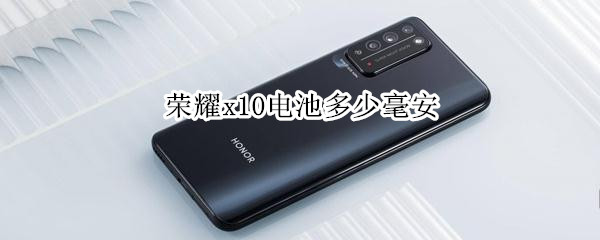 荣耀x10电池多少毫安（荣耀x10电池多少毫安充电）