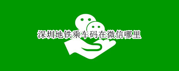 深圳地铁乘车码在微信哪里 微信深圳地铁乘车码可以坐公交车吗