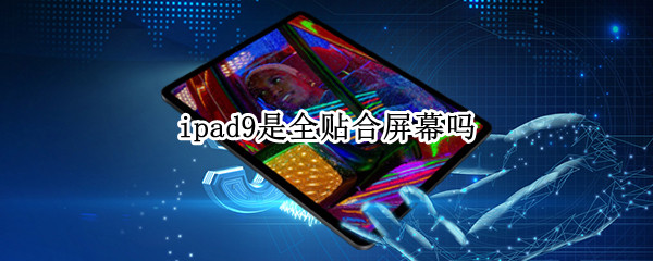 ipad9是全贴合屏幕吗（ipad9不是全贴合）