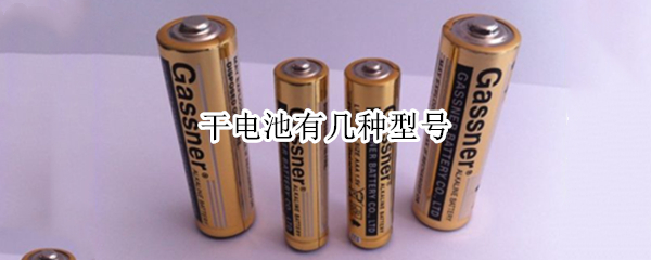 干电池有几种型号 干电池有几种型号及尺寸