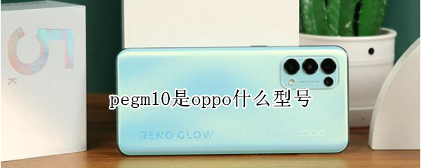 pegm10是oppo什么型号 oppo型号pegm10手机报价