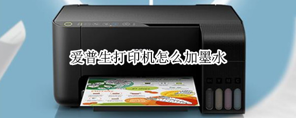 爱普生打印机怎么加墨水 epson打印机怎么加墨水