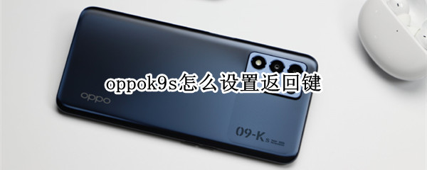oppok9s怎么设置返回键（oppok9s怎么设置返回键图标）