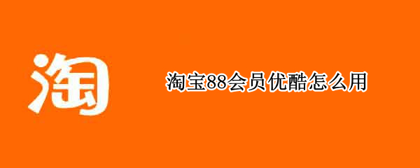 淘宝88会员优酷怎么用（淘宝88会员优酷怎么用2021）