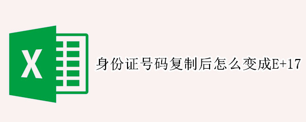 身份证号码复制后怎么变成E+17 粘贴身份证号码变成E+17还能变回来吗