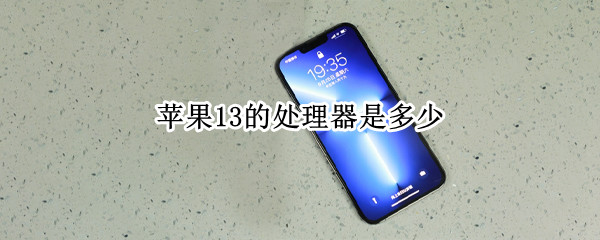 苹果13的处理器是多少 苹果13的处理器多少钱