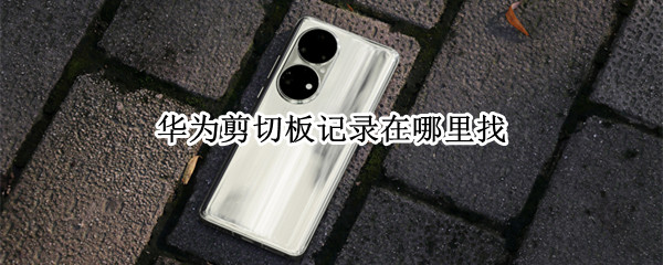 华为剪切板记录在哪里找（华为的剪贴板在哪里记录）