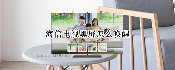 海信电视黑屏怎么唤醒 海信电视黑屏怎么唤醒海信电视维修电话