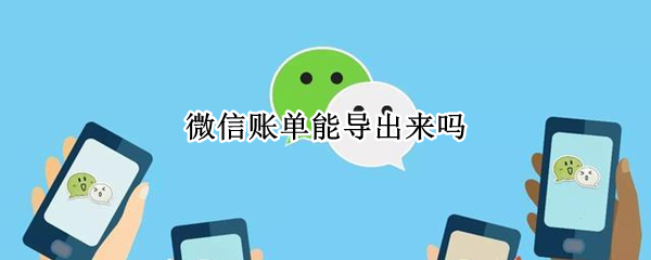 微信账单能导出来吗（微信里面的账单可以导出来吗）