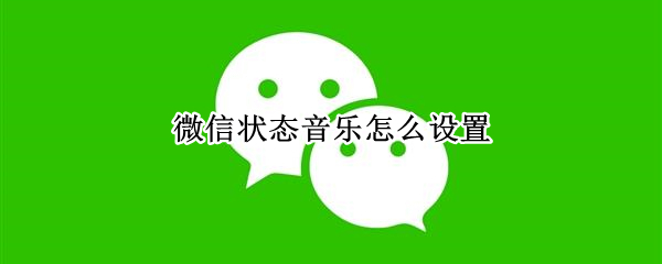 微信状态音乐怎么设置（微信状态音乐怎么设置不了）