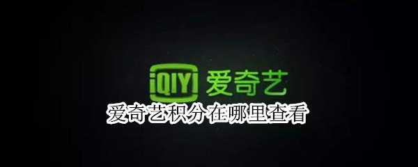爱奇艺积分在哪里查看 爱奇艺积分怎么看