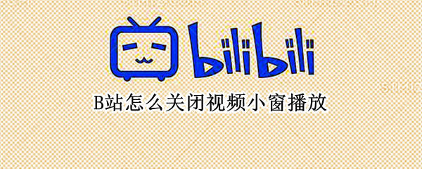 B站怎么关闭视频小窗播放（b站如何关闭小窗播放）
