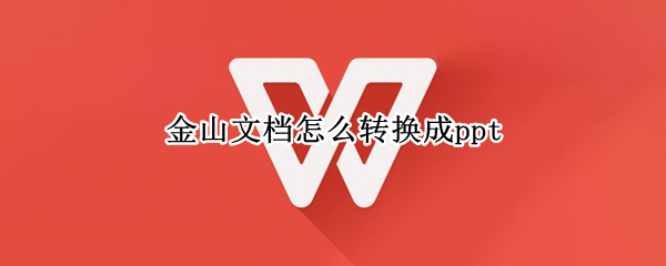 金山文档怎么转换成ppt 小程序金山文档怎么转换成ppt