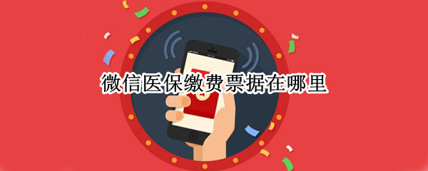 微信医保缴费票据在哪里（微信医保缴费票据在哪里查）