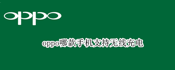 oppo哪款手机支持无线充电（oppo哪款手机支持无线充电器）