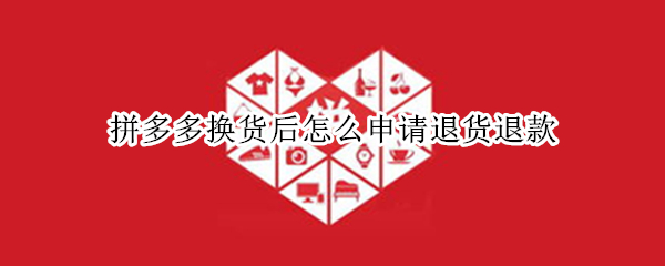 拼多多换货后怎么申请退货退款 拼多多换货后怎么申请退货退款有运费险吗