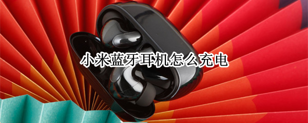 小米蓝牙耳机怎么充电（小米蓝牙耳机怎么充电没反应）