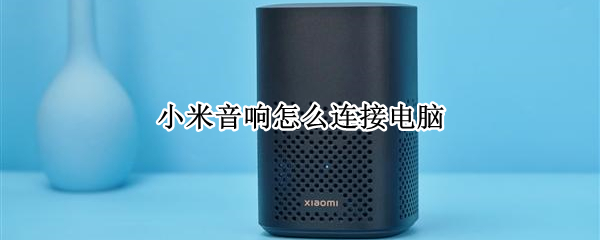 小米音响怎么连接电脑 小米音响怎么连接电脑没有声音