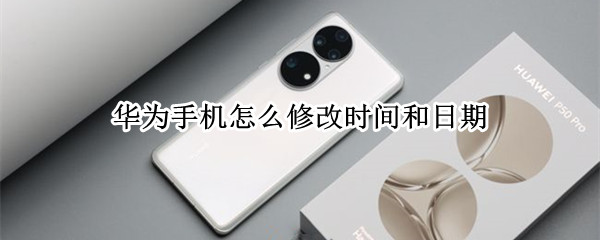 华为手机怎么修改时间和日期 华为手机怎么修改时间和日期的位置