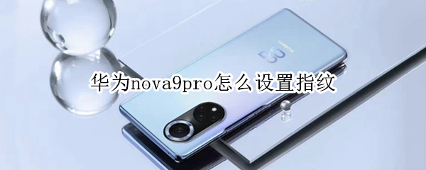 华为nova9pro怎么设置指纹 华为nova9pro设置指纹在哪里